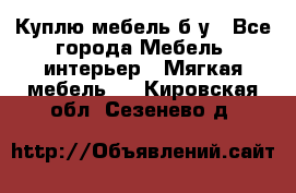Куплю мебель б/у - Все города Мебель, интерьер » Мягкая мебель   . Кировская обл.,Сезенево д.